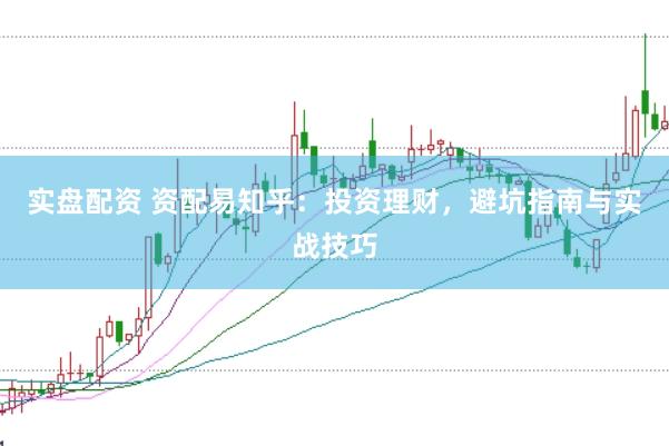 实盘配资 资配易知乎：投资理财，避坑指南与实战技巧