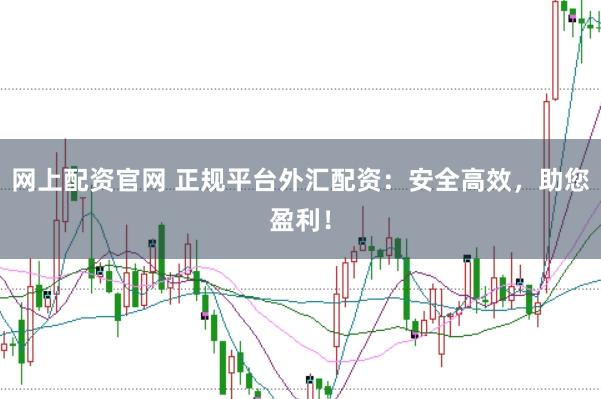 网上配资官网 正规平台外汇配资：安全高效，助您盈利！