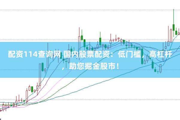 配资114查询网 国内股票配资：低门槛，高杠杆，助您掘金股市！