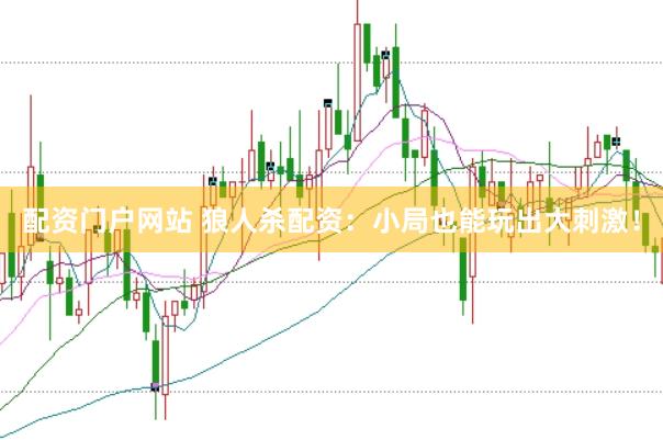 配资门户网站 狼人杀配资:小局也能玩出大刺激!