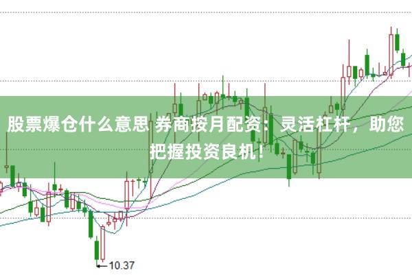 股票爆仓什么意思 券商按月配资:灵活杠杆,助您把握投资良机!