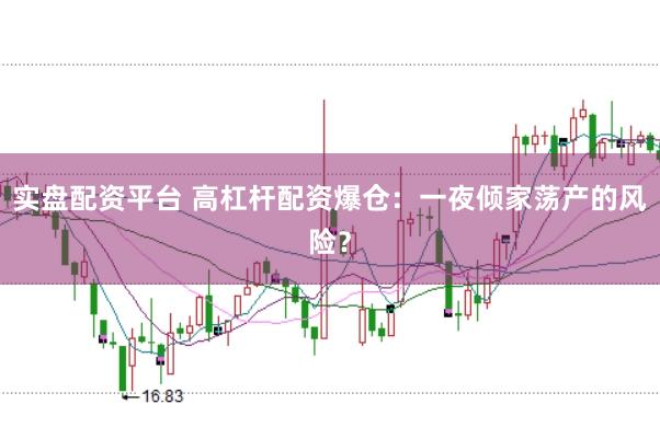 实盘配资平台 高杠杆配资爆仓:一夜倾家荡产的风险?