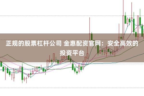 正规的股票杠杆公司 金惠配资官网：安全高效的投资平台