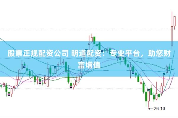 股票正规配资公司 明道配资:专业平台,助您财富增值