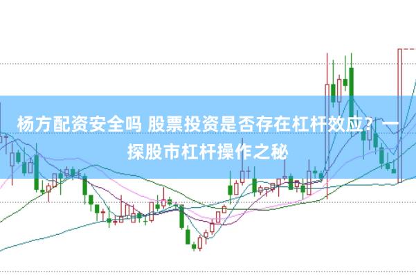 杨方配资安全吗 股票投资是否存在杠杆效应?一探股市杠杆操作之秘