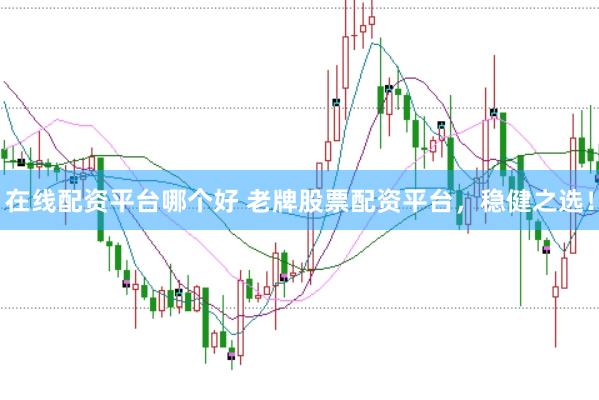 在线配资平台哪个好 老牌股票配资平台，稳健之选！