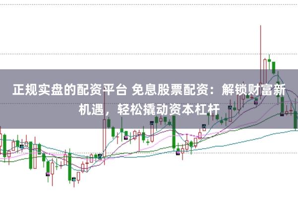 正规实盘的配资平台 免息股票配资:解锁财富新机遇,轻松撬动资本杠杆