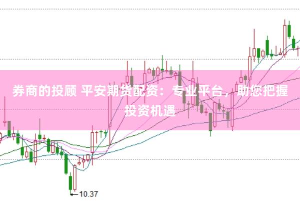 券商的投顾 平安期货配资：专业平台，助您把握投资机遇