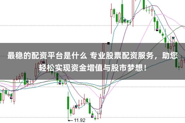 最稳的配资平台是什么 专业股票配资服务,助您轻松实现资金增值与股市梦想!