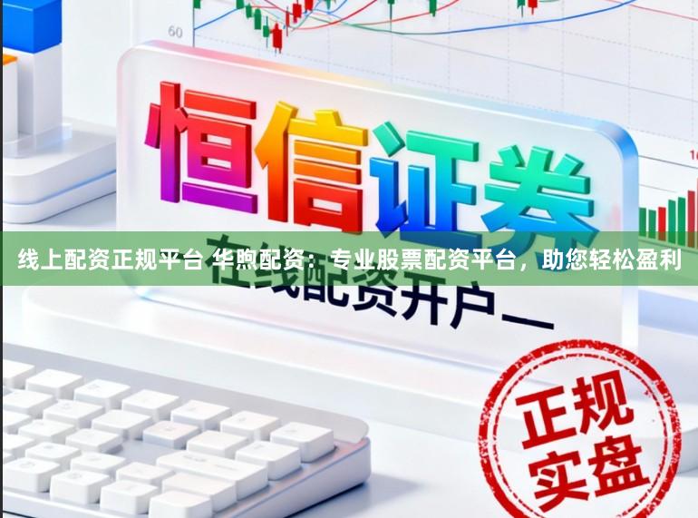 线上配资正规平台 华煦配资:专业股票配资平台,助您轻松盈利