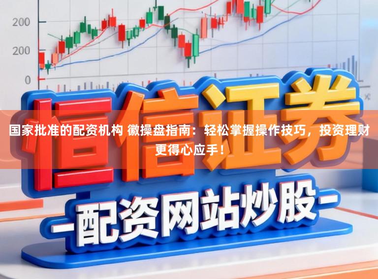 国家批准的配资机构 徽操盘指南：轻松掌握操作技巧，投资理财更得心应手！
