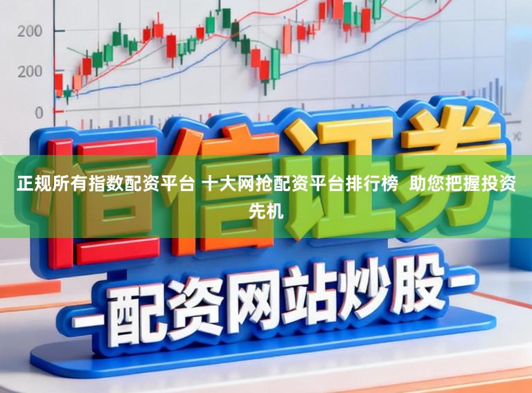 正规所有指数配资平台 十大网抢配资平台排行榜  助您把握投资先机
