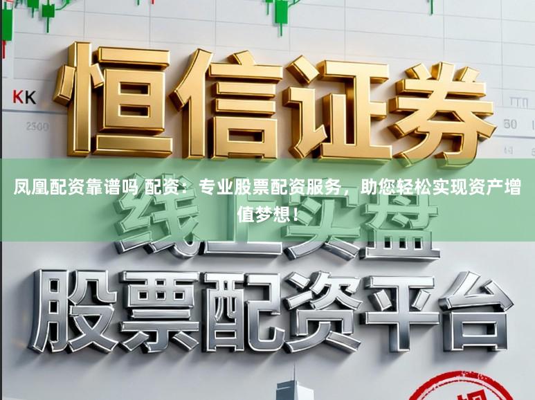 凤凰配资靠谱吗 配资：专业股票配资服务，助您轻松实现资产增值梦想！