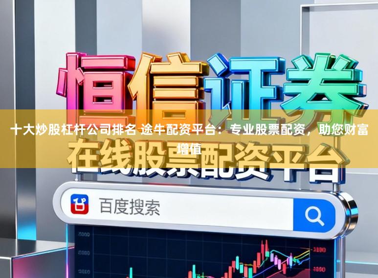 十大炒股杠杆公司排名 途牛配资平台:专业股票配资,助您财富增值